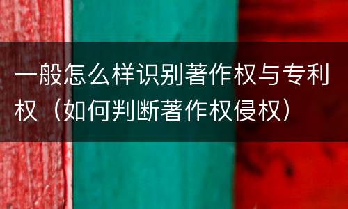 一般怎么样识别著作权与专利权（如何判断著作权侵权）