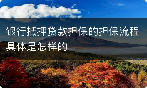 银行抵押贷款担保的担保流程具体是怎样的