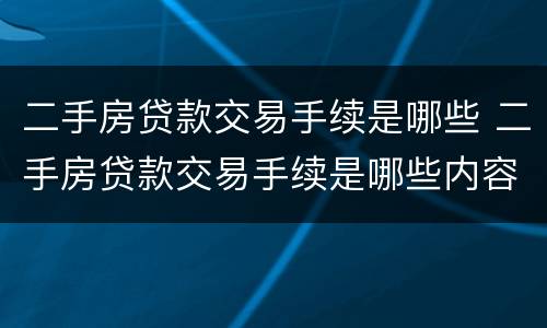 二手房贷款交易手续是哪些 二手房贷款交易手续是哪些内容