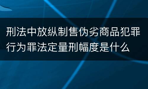 刑法中放纵制售伪劣商品犯罪行为罪法定量刑幅度是什么