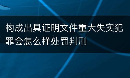 构成出具证明文件重大失实犯罪会怎么样处罚判刑