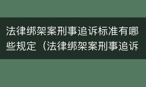 法律绑架案刑事追诉标准有哪些规定（法律绑架案刑事追诉标准有哪些规定和规定）