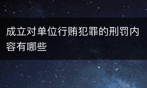 成立对单位行贿犯罪的刑罚内容有哪些