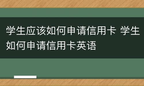学生应该如何申请信用卡 学生如何申请信用卡英语