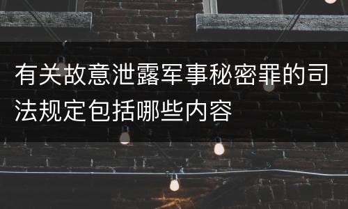 有关故意泄露军事秘密罪的司法规定包括哪些内容