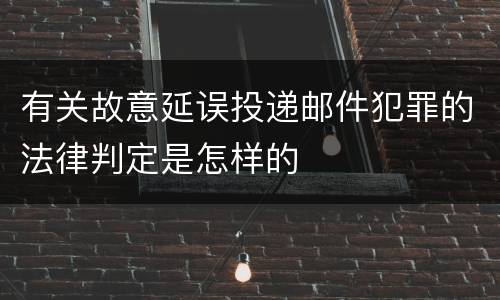 有关故意延误投递邮件犯罪的法律判定是怎样的