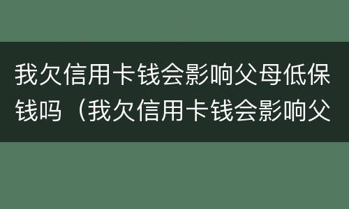 我欠信用卡钱会影响父母低保钱吗（我欠信用卡钱会影响父母低保钱吗知乎）