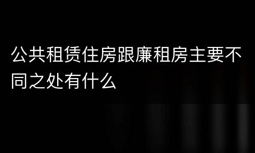 公共租赁住房跟廉租房主要不同之处有什么