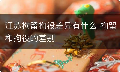 江苏拘留拘役差异有什么 拘留和拘役的差别
