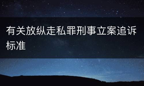 有关放纵走私罪刑事立案追诉标准