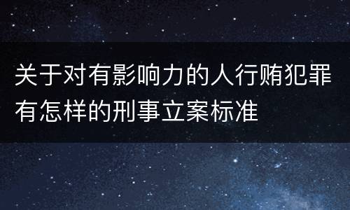 关于对有影响力的人行贿犯罪有怎样的刑事立案标准