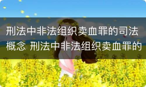 刑法中非法组织卖血罪的司法概念 刑法中非法组织卖血罪的司法概念是什么