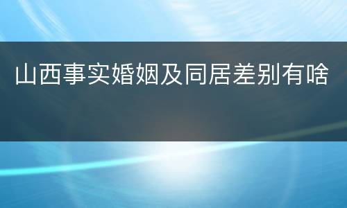 山西事实婚姻及同居差别有啥