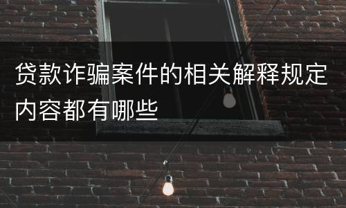 贷款诈骗案件的相关解释规定内容都有哪些