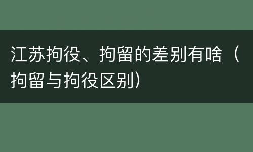 江苏拘役、拘留的差别有啥（拘留与拘役区别）