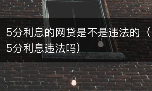 5分利息的网贷是不是违法的（5分利息违法吗）