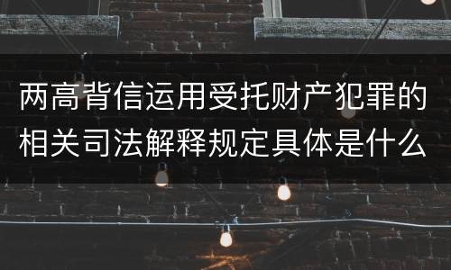 两高背信运用受托财产犯罪的相关司法解释规定具体是什么内容