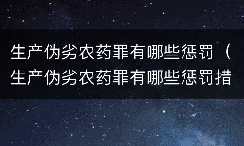 生产伪劣农药罪有哪些惩罚（生产伪劣农药罪有哪些惩罚措施）