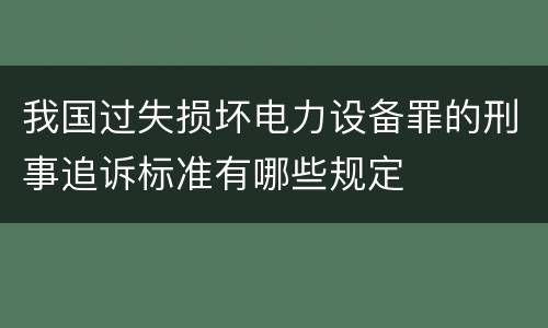 我国过失损坏电力设备罪的刑事追诉标准有哪些规定
