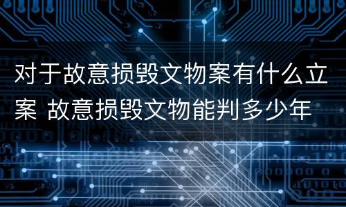 对于故意损毁文物案有什么立案 故意损毁文物能判多少年