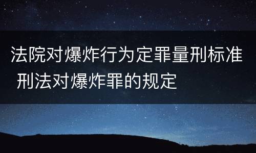 法院对爆炸行为定罪量刑标准 刑法对爆炸罪的规定