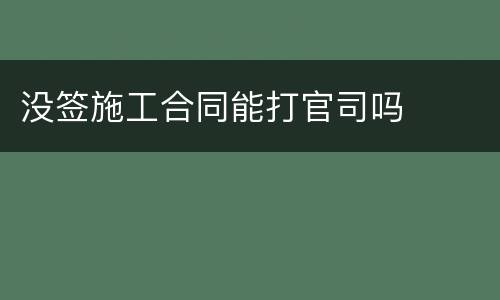 没签施工合同能打官司吗