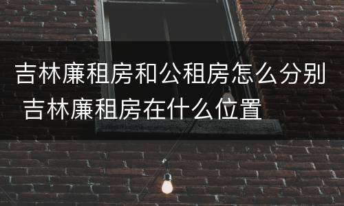 吉林廉租房和公租房怎么分别 吉林廉租房在什么位置