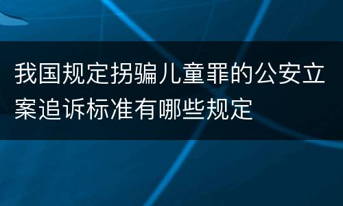 我国规定拐骗儿童罪的公安立案追诉标准有哪些规定