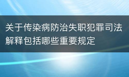 关于传染病防治失职犯罪司法解释包括哪些重要规定