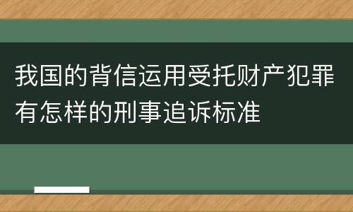 我国的背信运用受托财产犯罪有怎样的刑事追诉标准