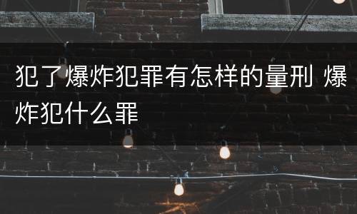 犯了爆炸犯罪有怎样的量刑 爆炸犯什么罪