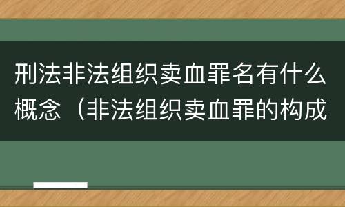 刑法非法组织卖血罪名有什么概念（非法组织卖血罪的构成要件）