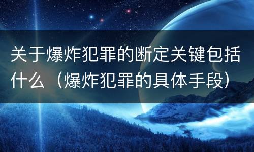 关于爆炸犯罪的断定关键包括什么（爆炸犯罪的具体手段）