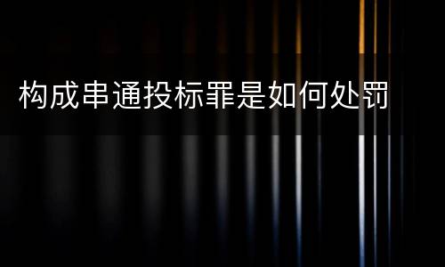 构成串通投标罪是如何处罚