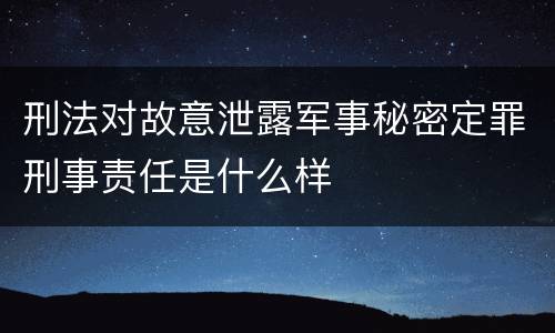 刑法对故意泄露军事秘密定罪刑事责任是什么样