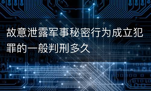 故意泄露军事秘密行为成立犯罪的一般判刑多久