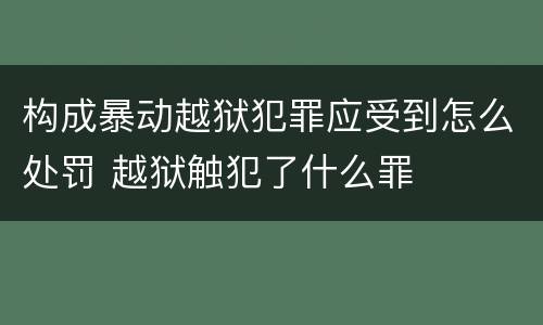 构成暴动越狱犯罪应受到怎么处罚 越狱触犯了什么罪