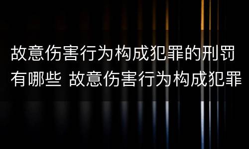 故意伤害行为构成犯罪的刑罚有哪些 故意伤害行为构成犯罪的刑罚有哪些种类