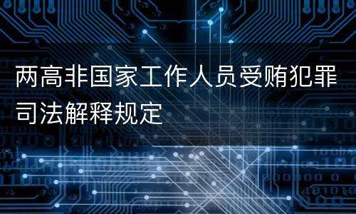 两高非国家工作人员受贿犯罪司法解释规定