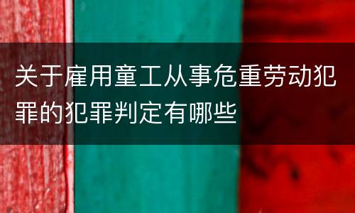 关于雇用童工从事危重劳动犯罪的犯罪判定有哪些