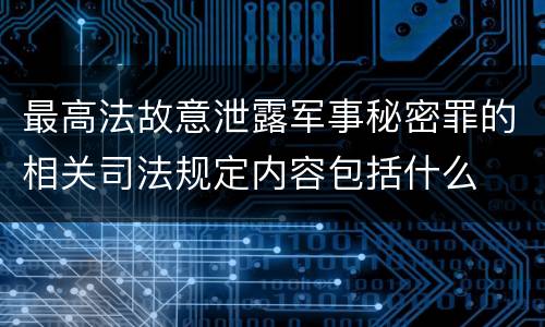 最高法故意泄露军事秘密罪的相关司法规定内容包括什么