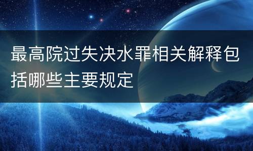 最高院过失决水罪相关解释包括哪些主要规定