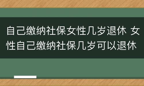 自己缴纳社保女性几岁退休 女性自己缴纳社保几岁可以退休
