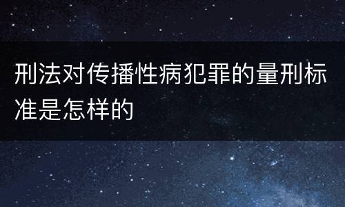 刑法对传播性病犯罪的量刑标准是怎样的