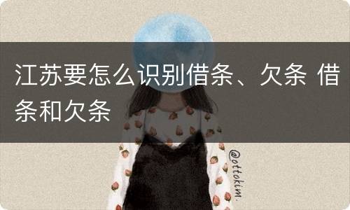 江苏要怎么识别借条、欠条 借条和欠条