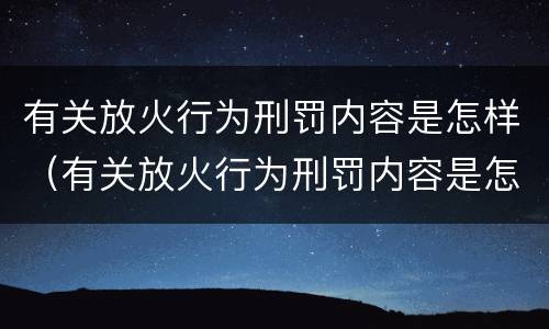 有关放火行为刑罚内容是怎样（有关放火行为刑罚内容是怎样写）