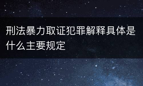 刑法暴力取证犯罪解释具体是什么主要规定