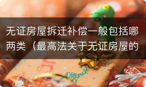 无证房屋拆迁补偿一般包括哪两类（最高法关于无证房屋的征收补偿）