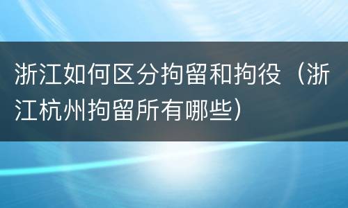 浙江如何区分拘留和拘役（浙江杭州拘留所有哪些）