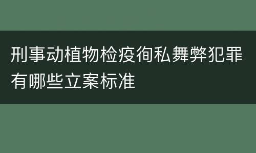 刑事动植物检疫徇私舞弊犯罪有哪些立案标准